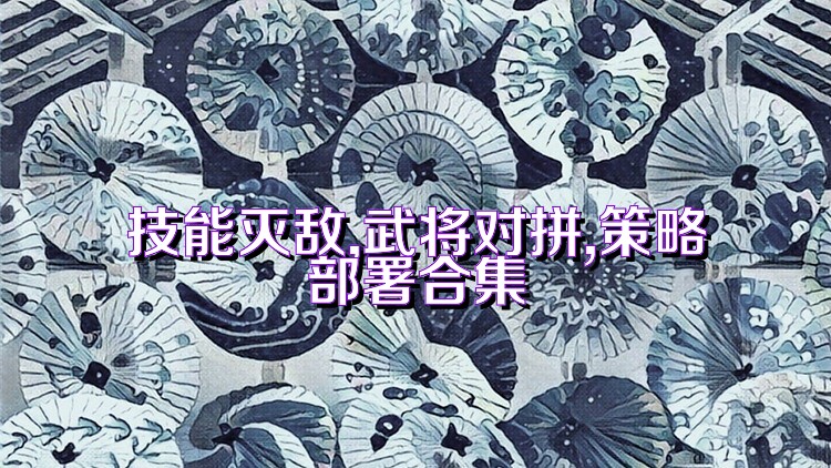 技能灭敌,武将对拼,策略部署合集