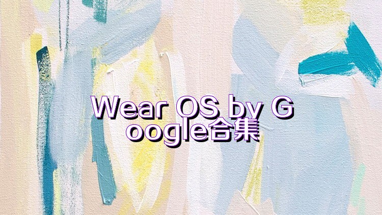 Wear OS by Google合集