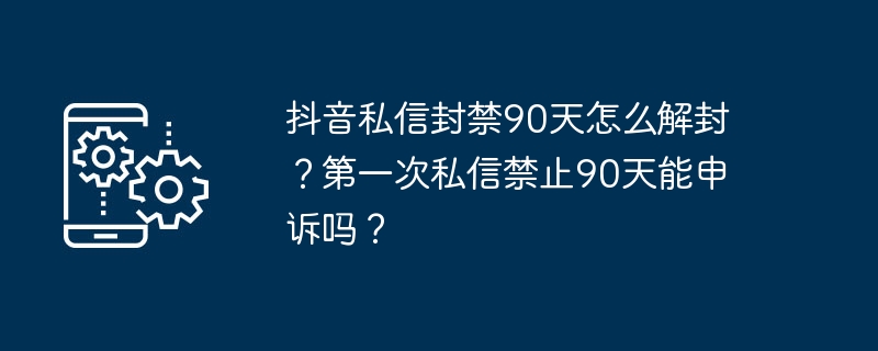 抖音私信封禁90天怎么解封？第一次私信禁止90天能申诉吗？