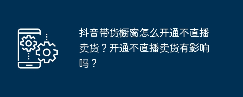 抖音带货橱窗如何开通不直播卖货