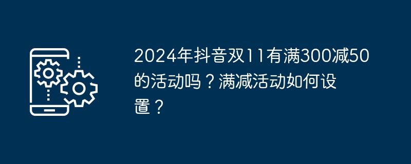 2024年抖音双11有满300减50的活动吗