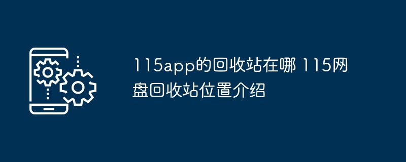 115app的回收站在哪 115网盘回收站位置介绍