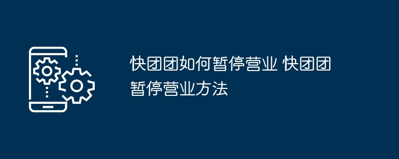 快团团如何暂停营业 快团团暂停营业方法