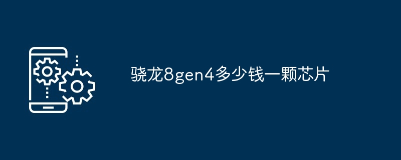 骁龙8gen4多少钱一颗芯片