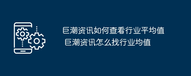 巨潮资讯如何查看行业平均值 巨潮资讯怎么找行业均值