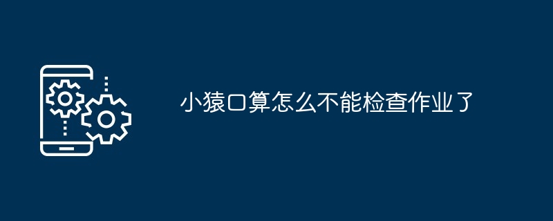 小猿口算如何不能检查作业了