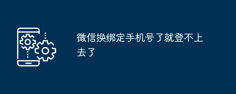 微信换绑定手机号了就登不上去了