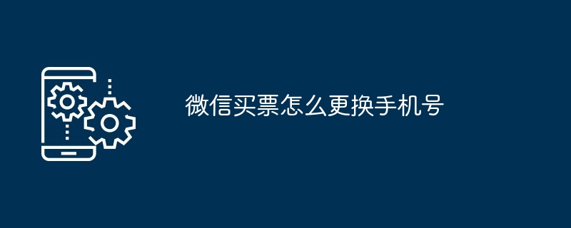 微信买票如何更换手机号