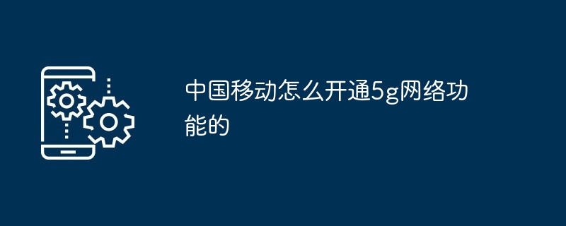 中国移动如何开通5g网络功能的