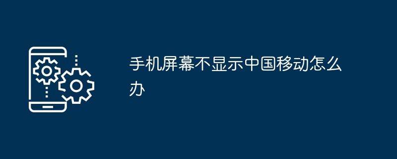 手机屏幕不显示中国移动如何办