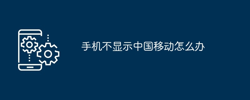 手机不显示中国移动如何办