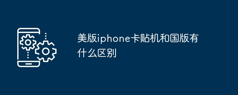 美版iphone卡贴机和国版有什么区别