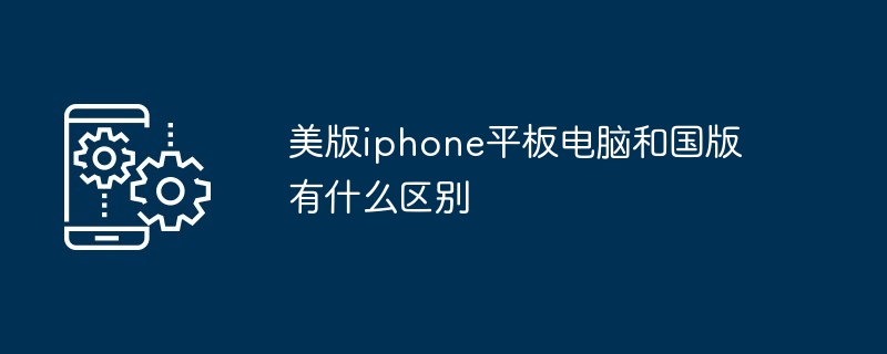 美版iphone平板电脑和国版有什么区别