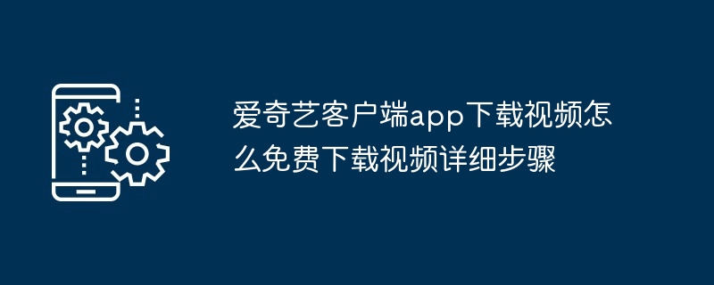 愛奇藝客戶端app下載視頻怎么免費下載視頻詳細步驟