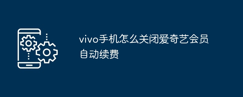 vivo手机如何关闭爱奇艺会员自动续费