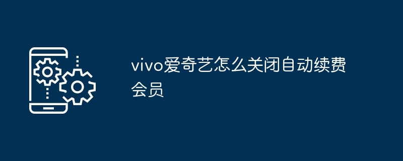 vivo爱奇艺怎么关闭自动续费会员