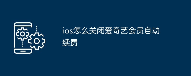 ios如何关闭爱奇艺会员自动续费