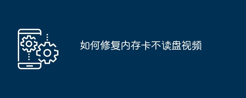 怎么修复内存卡不读盘视频