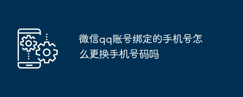 微信qq账号绑定的手机号如何更换手机号码吗