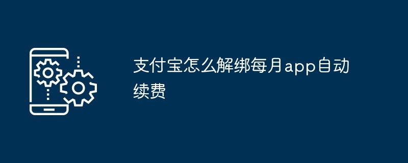 支付宝怎么解绑每月app自动续费