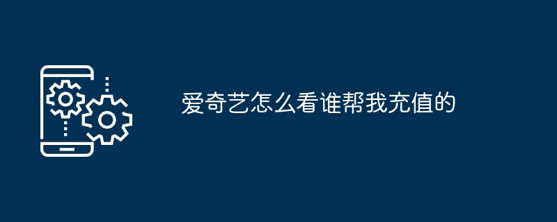 爱奇艺在哪看谁帮我充值的