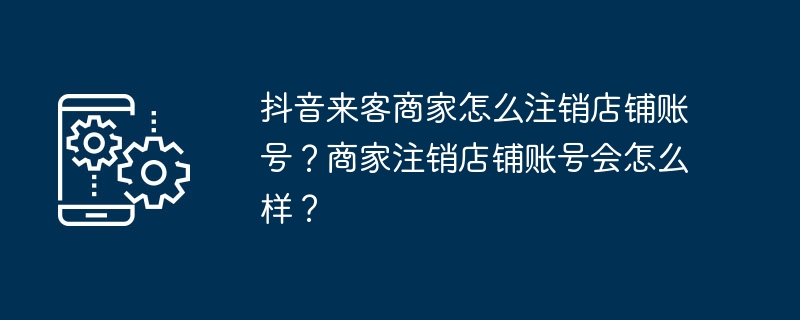 抖音来客商家如何注销店铺账号