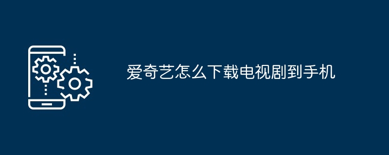 爱奇艺如何下载电视剧到手机