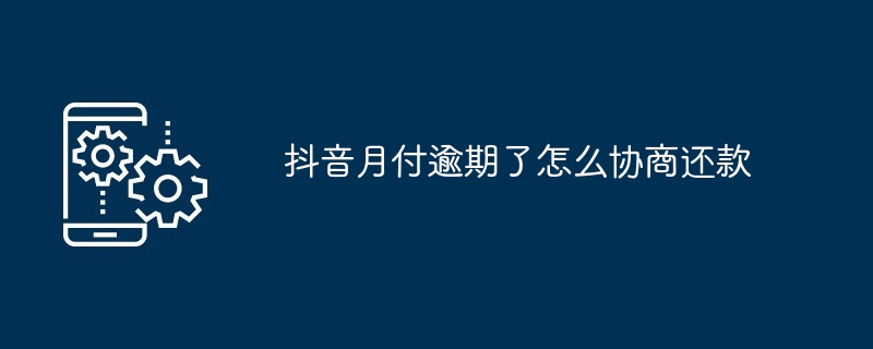 抖音月付逾期了怎么协商还款