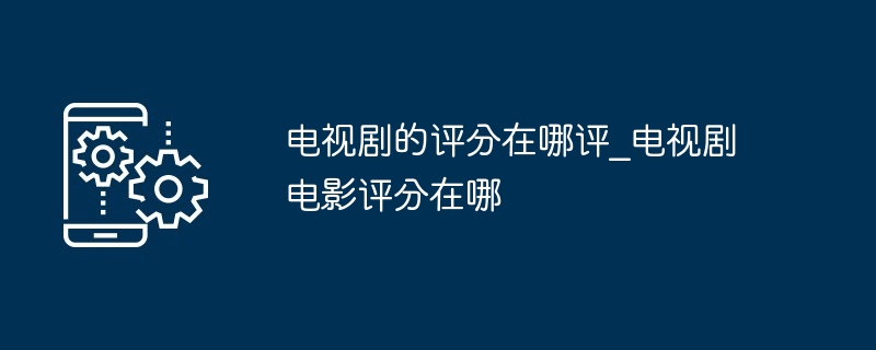 电视剧的评分在哪评_电视剧电影评分在哪