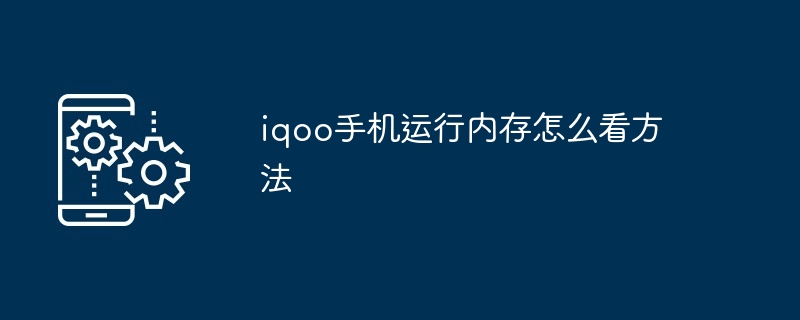 iqoo手机运行内存怎么看方法