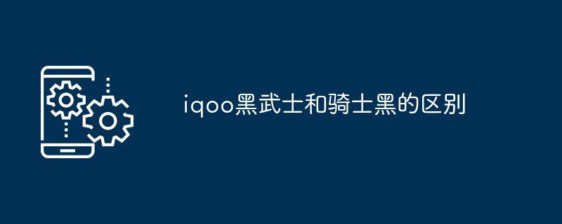 iqoo黑武士和骑士黑的区别