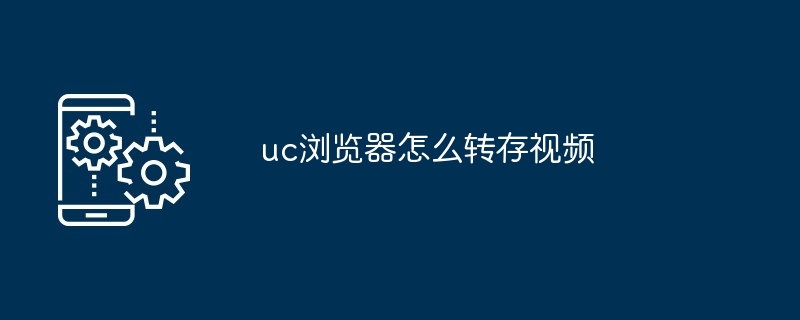 uc浏览器在哪转存视频