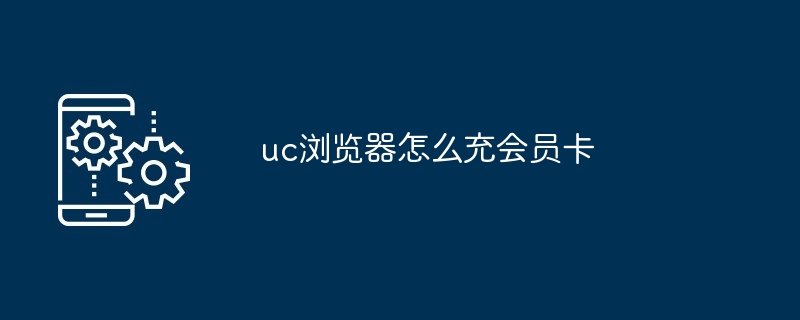 uc浏览器在哪充会员卡