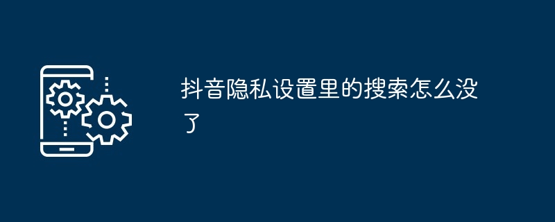 抖音隐私设置里的搜索怎么没了