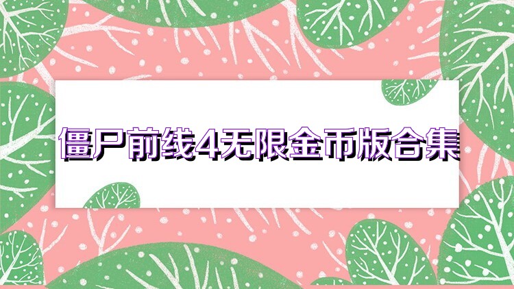 僵尸前线4无限金币版合集