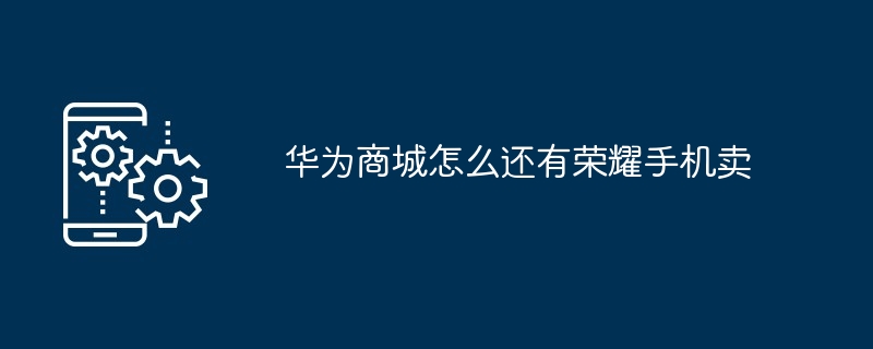 华为商城怎么还有荣耀手机卖