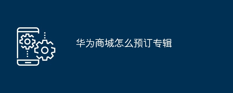 华为商城怎么预订专辑