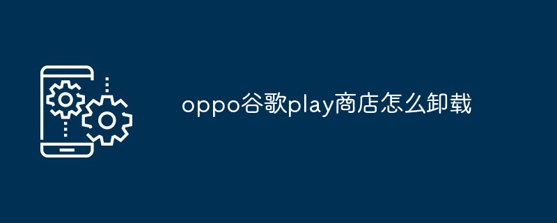 oppo谷歌play商店如何卸载