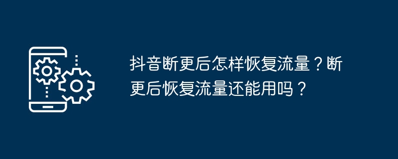 抖音断更后怎样恢复流量？断更后恢复流量还能用吗？