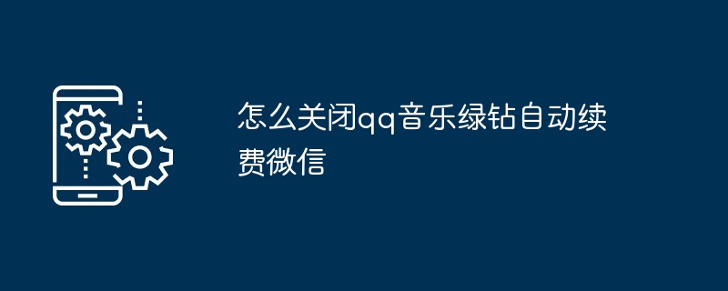 在哪关闭qq音乐绿钻自动续费微信