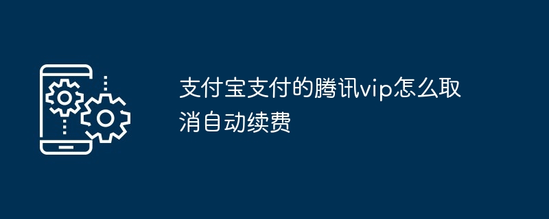 支付宝支付的腾讯vip如何取消自动续费