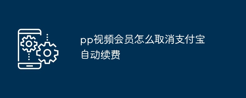 pp视频会员如何取消支付宝自动续费