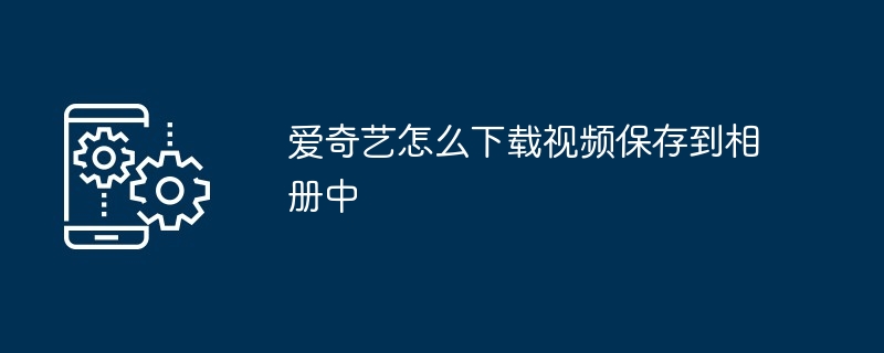 爱奇艺如何下载视频保存到相册中