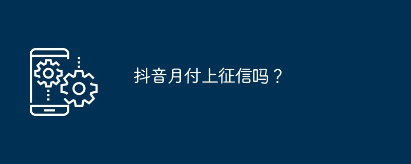 抖音月付上征信吗