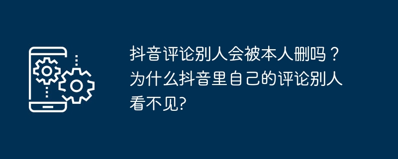 抖音评论别人会被本人删吗？为什么抖音里自己的评论别人看不见?