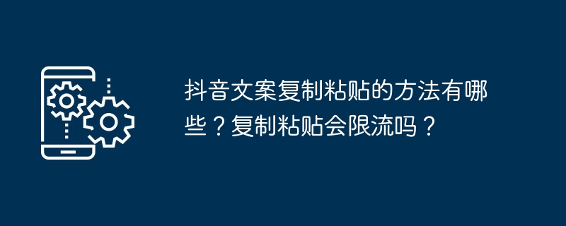 抖音文案复制粘贴的方法有哪些？复制粘贴会限流吗？