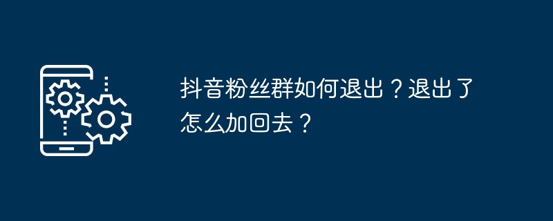 抖音粉丝群如何退出？退出了怎么加回去？