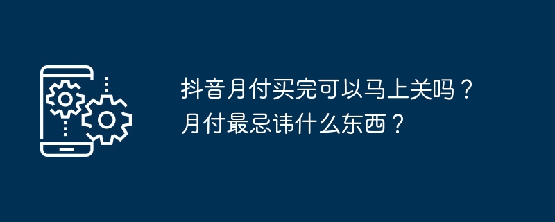 抖音月付买完可以马上关吗？月付最忌讳什么东西？