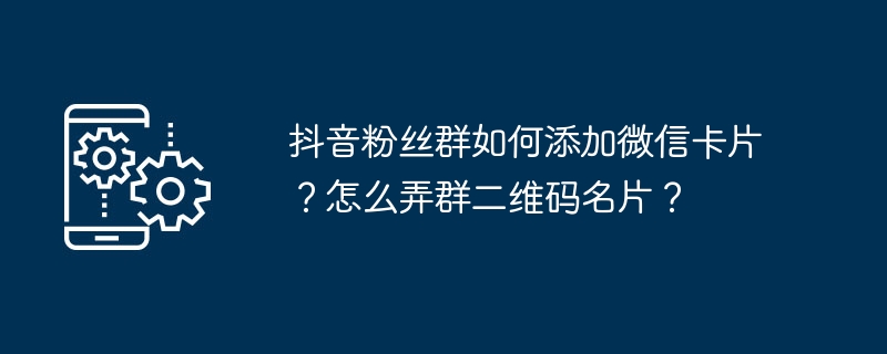 抖音粉丝群怎么增加微信卡片