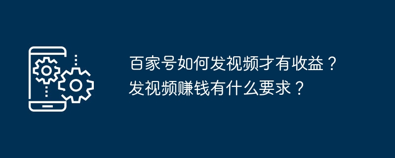 百家号如何发视频才有收益？发视频赚钱有什么要求？